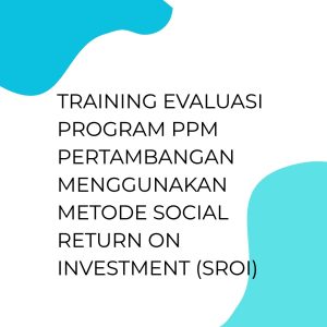 pelatihan Evaluasi Program PPM Pertambangan Menggunakan Metode Social Return on Investment (SROI) di bandung